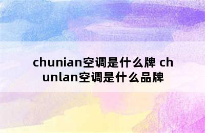 chunian空调是什么牌 chunlan空调是什么品牌